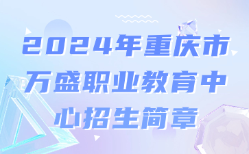已公布！2024年重慶市萬(wàn)盛職業(yè)教育中心招生簡(jiǎn)章