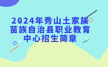 已公布!2024年秀山土家族苗族自治縣職業(yè)教育中心招生簡章