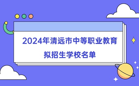 2024年清遠(yuǎn)市中等職業(yè)教育擬招生學(xué)校名單