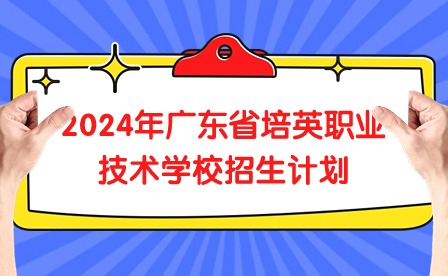 2024年廣東省培英職業(yè)技術(shù)學(xué)校招生計(jì)劃