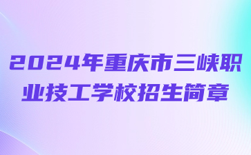 已公布!2024年重慶市三峽職業(yè)技工學(xué)校招生簡章