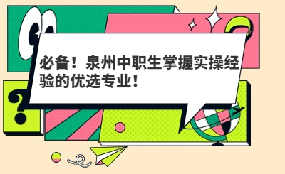 必備！泉州中職生掌握實操經(jīng)驗的優(yōu)選專業(yè)！