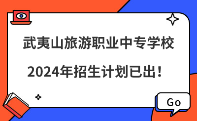 了解！武夷山旅游職業(yè)中專學(xué)校2024年招生計(jì)劃已出！