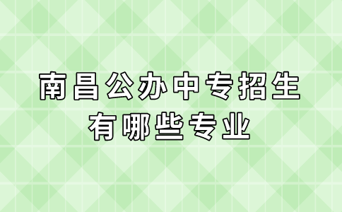 南昌公辦中專招生有哪些專業(yè)