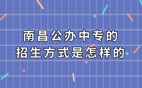 南昌公辦中專的招生方式是怎樣的