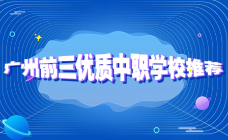 廣州前三優(yōu)質(zhì)中職學(xué)校推薦