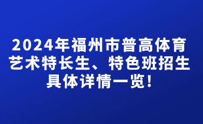 2024年福州市普高體育藝術(shù)特長生、特色班招生計劃具體詳情