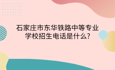 石家莊市東華鐵路中等專業(yè)學(xué)校招生電話是什么_.png