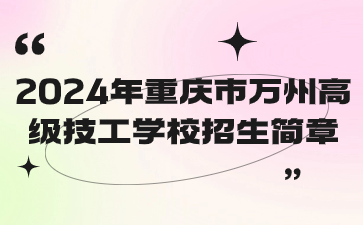速看了解！2024年重慶市萬(wàn)州高級(jí)技工學(xué)校招生簡(jiǎn)章