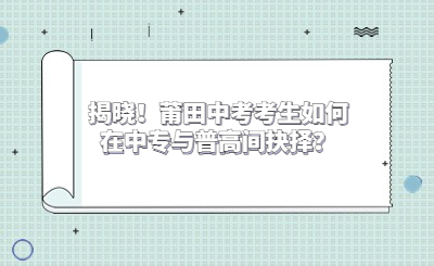 揭曉！莆田中考考生如何在中專與普高間抉擇？
