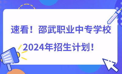 速看！邵武職業(yè)中專學校2024年招生計劃（550人）！