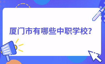 盤點！廈門市有哪些中職學校？