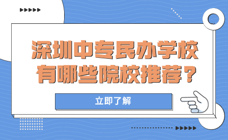 深圳中專民辦學(xué)校有哪些院校推薦?