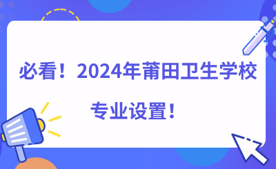 必看！2024年莆田衛(wèi)生學(xué)校專(zhuān)業(yè)設(shè)置！