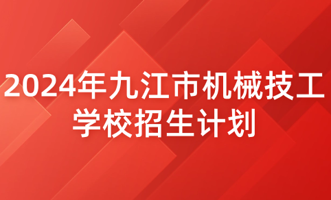 2024年九江市機(jī)械技工學(xué)校招生計(jì)劃
