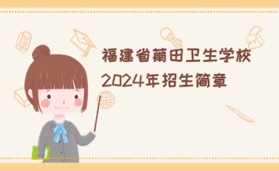 衛(wèi)校招生！福建省莆田衛(wèi)生學(xué)校2024年招生簡章