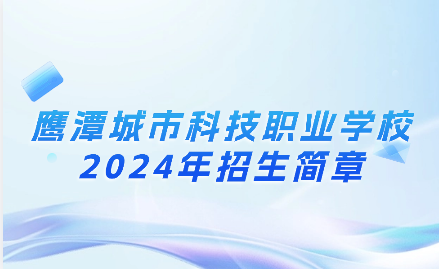 2024年鷹潭城市科技職業(yè)學(xué)校招生簡章