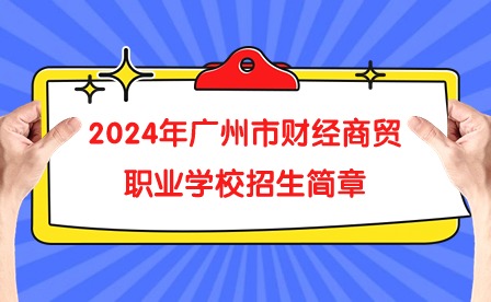 2024年廣州市財(cái)經(jīng)商貿(mào)職業(yè)學(xué)校招生簡章
