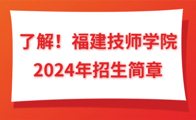了解！福建技師學(xué)院2024年招生簡章