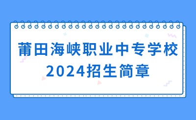 福建中專(zhuān)招生簡(jiǎn)章!莆田海峽職業(yè)中專(zhuān)學(xué)校2024招生簡(jiǎn)章