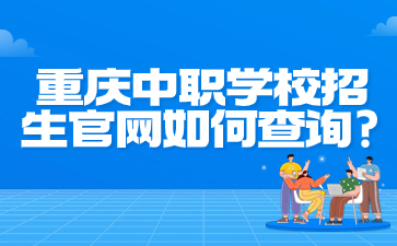 速看！重慶中職學校招生官網(wǎng)如何查詢?