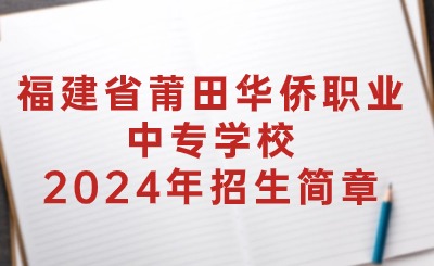 快速了解！福建省莆田華僑職業(yè)中專學(xué)校2024年招生簡(jiǎn)章一覽