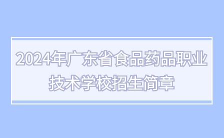 2024年廣東省食品藥品職業(yè)技術學校招生簡章