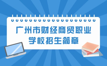 2024年廣州市財(cái)經(jīng)商貿(mào)職業(yè)學(xué)校招生簡(jiǎn)章