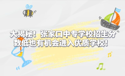 大揭秘！張家口中專學(xué)校招生分?jǐn)?shù)低也有機(jī)會(huì)進(jìn)入優(yōu)質(zhì)學(xué)校！
