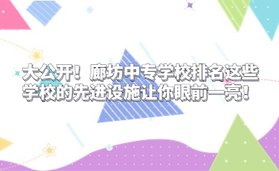 大公開(kāi)！廊坊中專學(xué)校排名這些學(xué)校的先進(jìn)設(shè)施讓你眼前一亮！