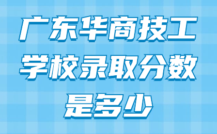 廣東華商技工學(xué)校錄取分?jǐn)?shù)是多少