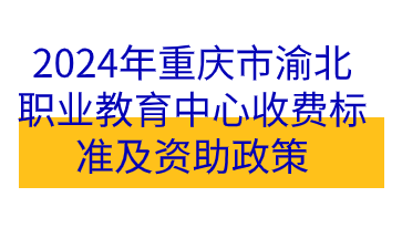 政策速看！2024年重慶市渝北職業(yè)教育中心收費(fèi)標(biāo)準(zhǔn)及資助政策
