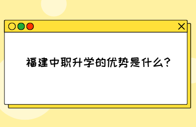 快速了解!福建中職升學(xué)的優(yōu)勢(shì)是什么?