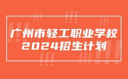 廣州市輕工職業(yè)學校2024招生計劃