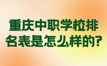  速看了解！重慶中職學(xué)校排名表是怎么樣的?