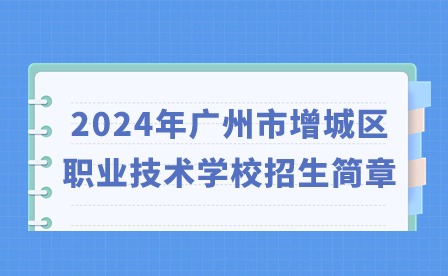 2024年廣州市增城區(qū)職業(yè)技術(shù)學(xué)校招生簡章