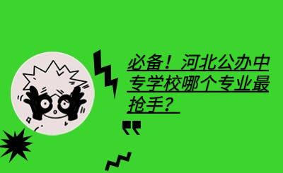 必備！河北公辦中專學(xué)校哪個(gè)專業(yè)最搶手？