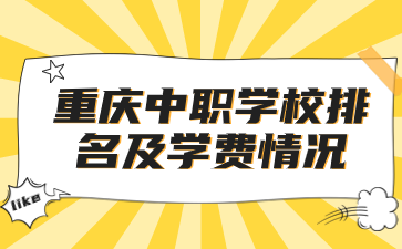 速看資訊！重慶中職學(xué)校排名及學(xué)費(fèi)情況