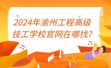 速看！2024年渝州工程高級(jí)技工學(xué)校官網(wǎng)在哪找?