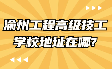 速看了解！渝州工程高級(jí)技工學(xué)校地址在哪?