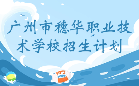 廣州市穗華職業(yè)技術(shù)學(xué)校招生計(jì)劃