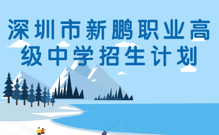深圳市新鵬職業(yè)高級中學(xué)招生計劃