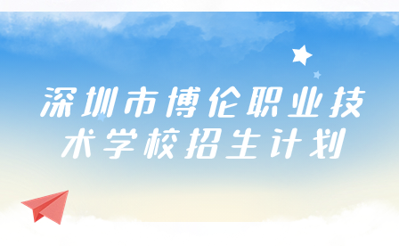 深圳市博倫職業(yè)技術(shù)學(xué)校招生計(jì)劃