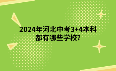2024年河北中考3+4本科都有哪些學(xué)校_(3+4貫通培養(yǎng)學(xué)校專業(yè)一覽表).png