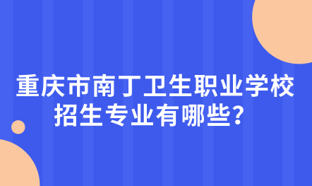 2024年重慶市南丁衛(wèi)生職業(yè)學(xué)校好不好？招生專業(yè)有哪些？