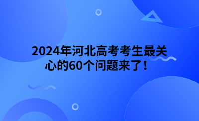 2024年河北高考考生最關心的10個問題來了！ (1).png
