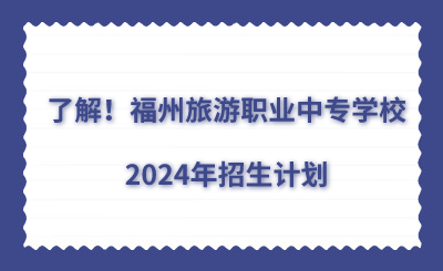 了解！福州旅游職業(yè)中專學(xué)校2024年招生計劃