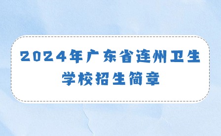 2024年廣東省連州衛(wèi)生學(xué)校招生簡(jiǎn)章