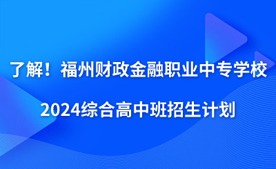了解！福州財(cái)政金融職業(yè)中專學(xué)校2024綜合高中班招生計(jì)劃