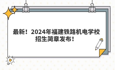 最新！2024年福建鐵路機(jī)電學(xué)校招生簡章發(fā)布！